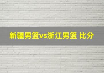 新疆男篮vs浙江男篮 比分